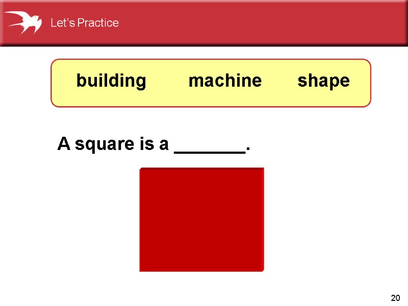 20 A square is a _______. shape machine building Let’s Practice